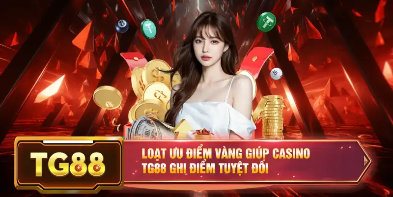 Loạt ưu điểm vàng giúp casino TG88 ghi điểm tuyệt đối